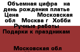 Объемная цифра 1 на день рождения платье › Цена ­ 500 - Московская обл., Москва г. Хобби. Ручные работы » Подарки к праздникам   . Московская обл.,Москва г.